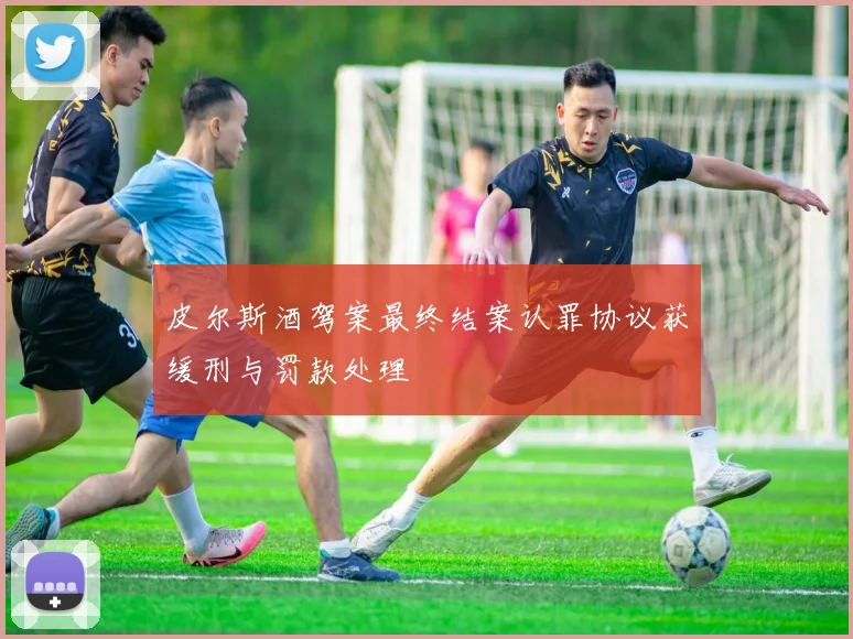 皮尔斯酒驾案最终结案认罪协议获缓刑与罚款处理