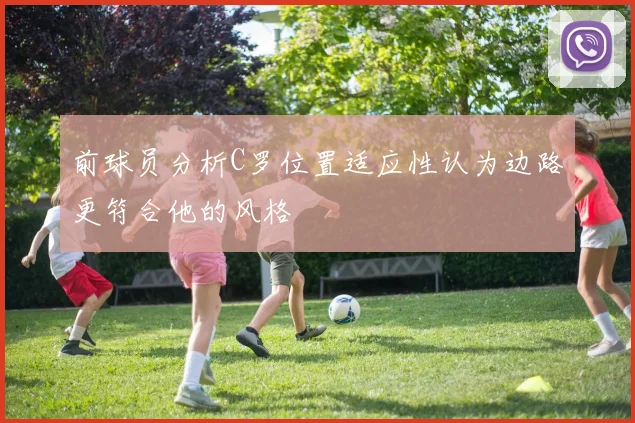 前球员分析C罗位置适应性认为边路更符合他的风格