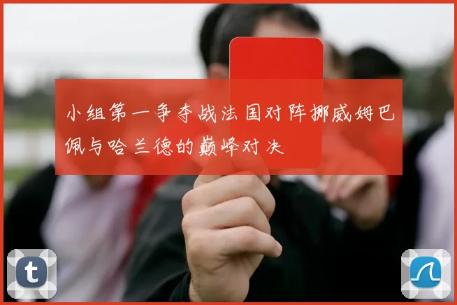 小组第一争夺战法国对阵挪威姆巴佩与哈兰德的巅峰对决