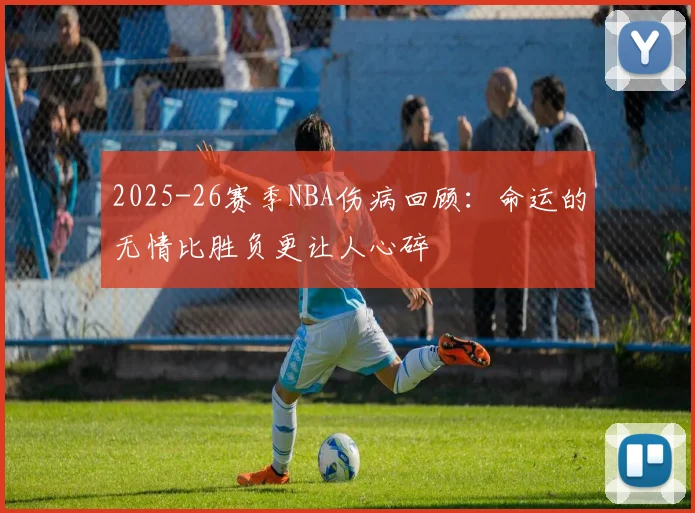 2025-26赛季NBA伤病回顾：命运的无情比胜负更让人心碎