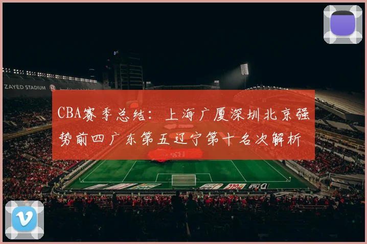 CBA赛季总结：上海广厦深圳北京强势前四广东第五辽宁第十名次解析