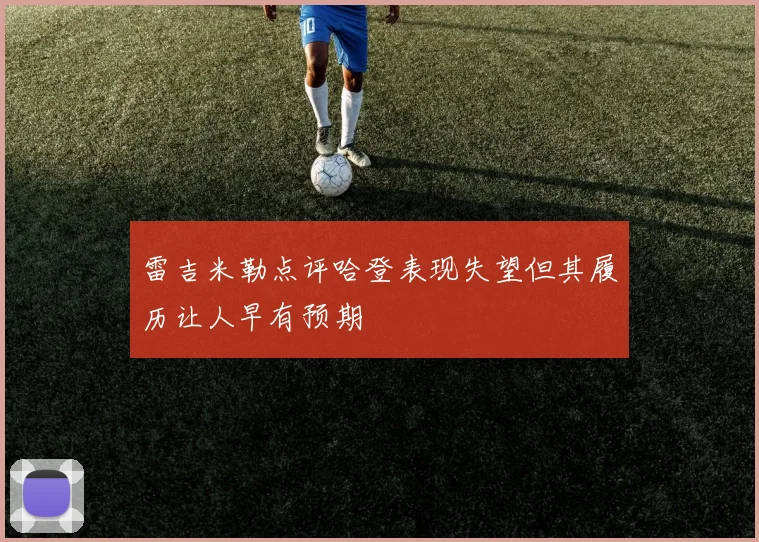 雷吉米勒点评哈登表现失望但其履历让人早有预期