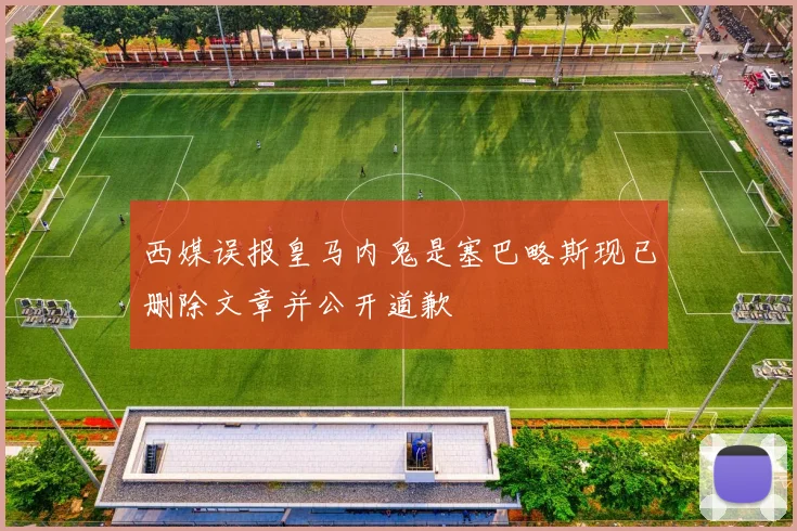 西媒误报皇马内鬼是塞巴略斯现已删除文章并公开道歉