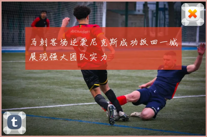 马刺客场逆袭尼克斯成功扳回一城展现强大团队实力