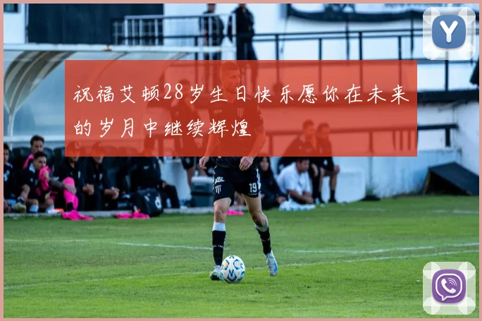 祝福艾顿28岁生日快乐愿你在未来的岁月中继续辉煌