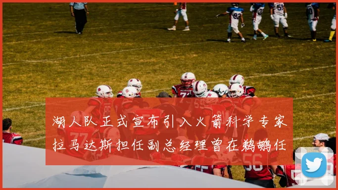 湖人队正式宣布引入火箭科学专家拉马达斯担任副总经理曾在鹈鹕任职