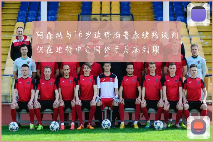 阿森纳与16岁边锋汤普森续约谈判仍在进行中合同将于月底到期