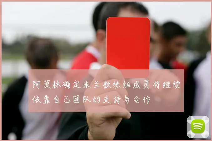 阿莫林确定米兰教练组成员将继续依靠自己团队的支持与合作