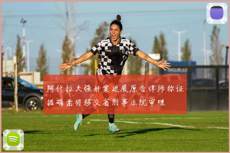 阿什拉夫强奸案进展原告律师称证据确凿将移交省刑事法院审理