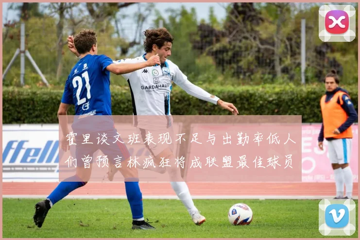 霍里谈文班表现不足与出勤率低人们曾预言林疯狂将成联盟最佳球员