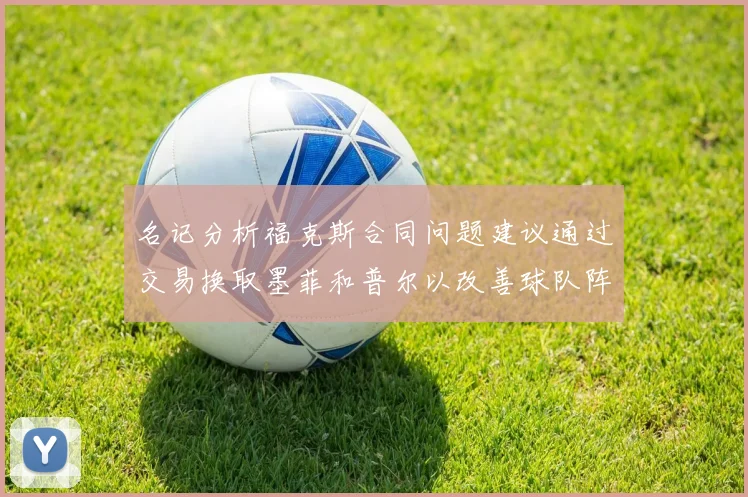名记分析福克斯合同问题建议通过交易换取墨菲和普尔以改善球队阵容