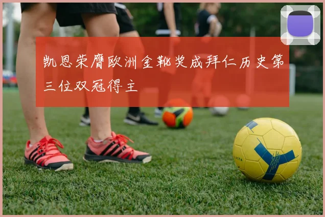 凯恩荣膺欧洲金靴奖成拜仁历史第三位双冠得主